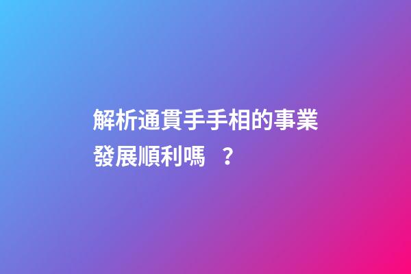 解析通貫手手相的事業發展順利嗎？